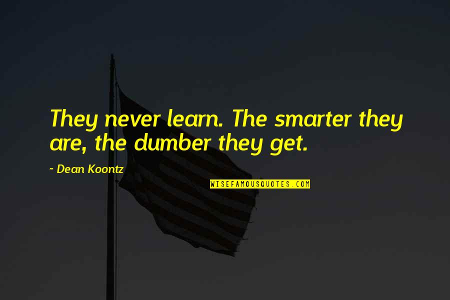 Dumber And Dumber Quotes By Dean Koontz: They never learn. The smarter they are, the