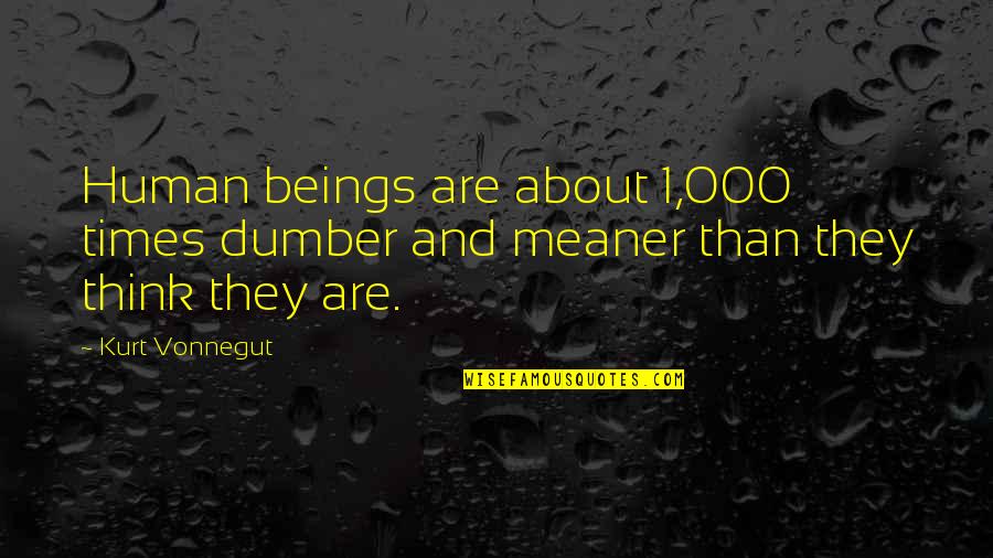 Dumber And Dumber Quotes By Kurt Vonnegut: Human beings are about 1,000 times dumber and