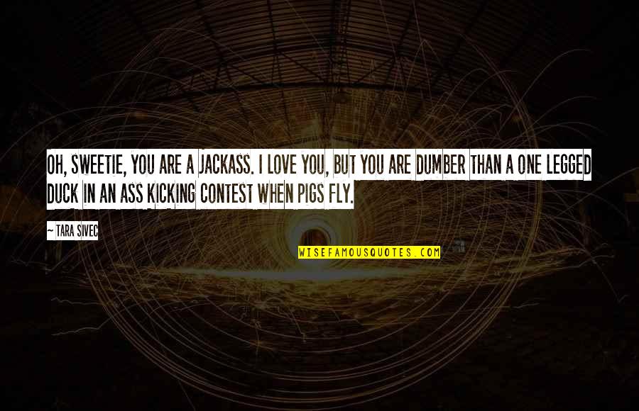 Dumber And Dumber Quotes By Tara Sivec: Oh, sweetie, you are a jackass. I love