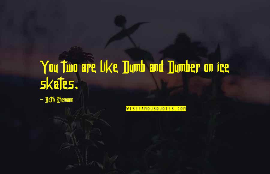 Dumber Than Quotes By Beth Ehemann: You two are like Dumb and Dumber on