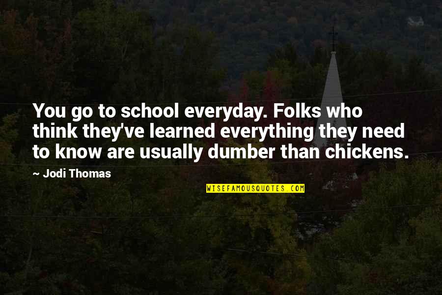 Dumber Than Quotes By Jodi Thomas: You go to school everyday. Folks who think