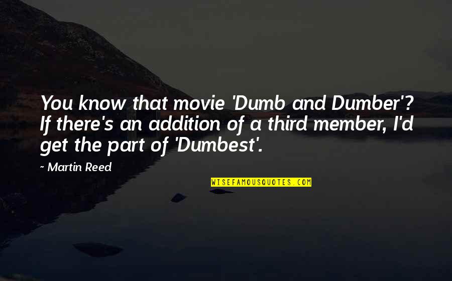 Dumber Than Quotes By Martin Reed: You know that movie 'Dumb and Dumber'? If