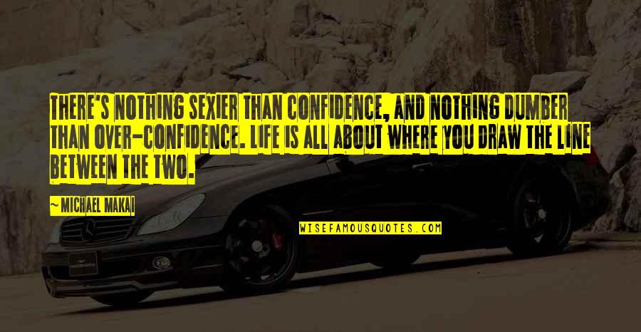 Dumber Than Quotes By Michael Makai: There's nothing sexier than confidence, and nothing dumber