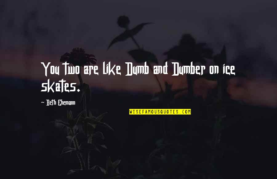 Dumber'n Quotes By Beth Ehemann: You two are like Dumb and Dumber on Dumber'n Quotes By Beth Ehemann: You two are like Dumb and Dumber on
