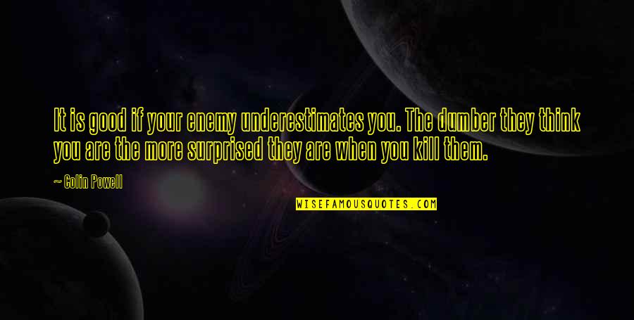 Dumber'n Quotes By Colin Powell: It is good if your enemy underestimates you. Dumber'n Quotes By Colin Powell: It is good if your enemy underestimates you.