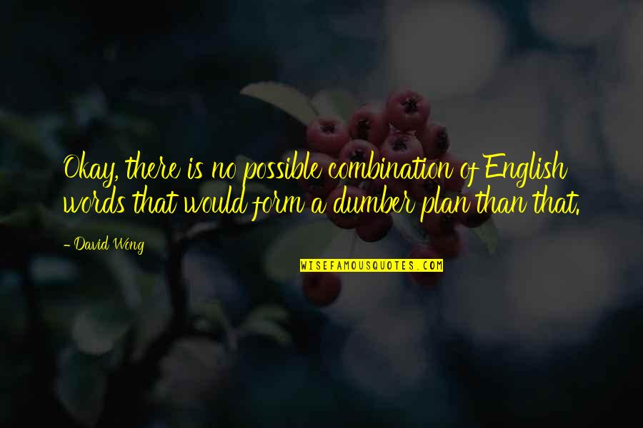 Dumber'n Quotes By David Wong: Okay, there is no possible combination of English Dumber'n Quotes By David Wong: Okay, there is no possible combination of English