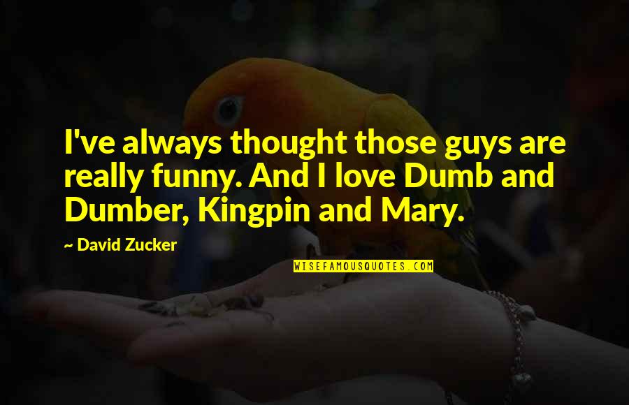 Dumber'n Quotes By David Zucker: I've always thought those guys are really funny. Dumber'n Quotes By David Zucker: I've always thought those guys are really funny.