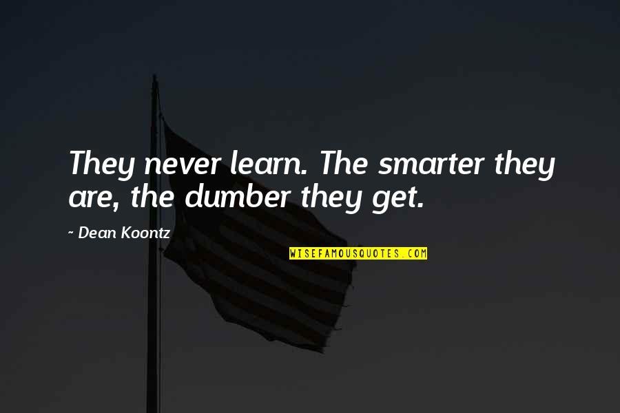 Dumber'n Quotes By Dean Koontz: They never learn. The smarter they are, the