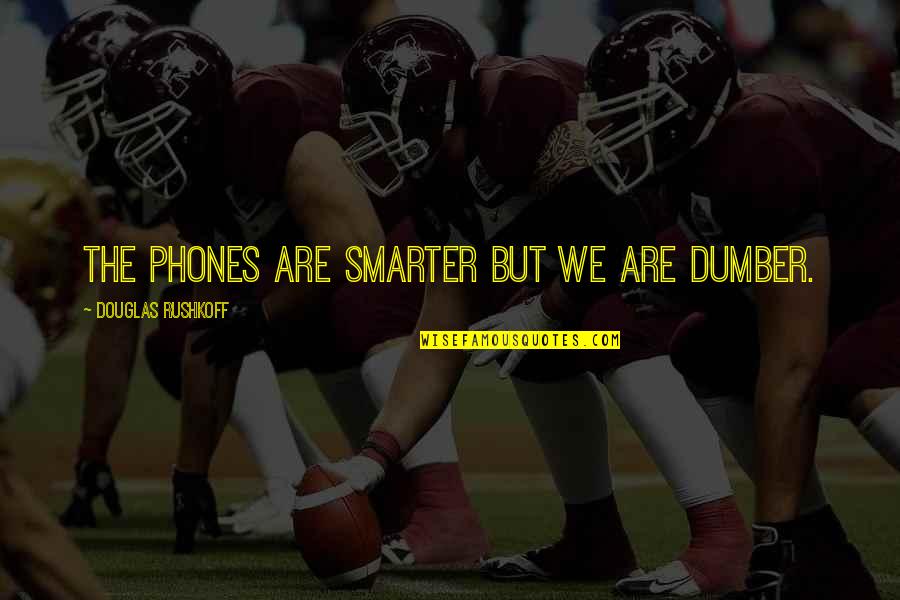 Dumber'n Quotes By Douglas Rushkoff: The phones are smarter but we are dumber. Dumber'n Quotes By Douglas Rushkoff: The phones are smarter but we are dumber.