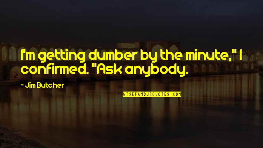 Dumber'n Quotes By Jim Butcher: I'm getting dumber by the minute," I confirmed.
