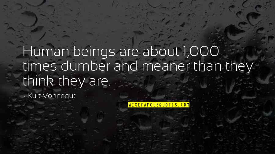 Dumber'n Quotes By Kurt Vonnegut: Human beings are about 1,000 times dumber and