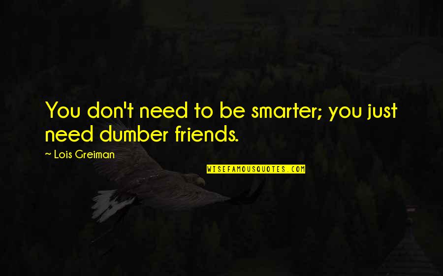 Dumber'n Quotes By Lois Greiman: You don't need to be smarter; you just Dumber'n Quotes By Lois Greiman: You don't need to be smarter; you just
