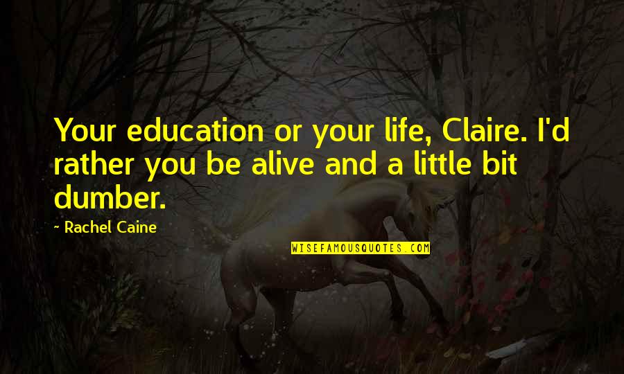Dumber'n Quotes By Rachel Caine: Your education or your life, Claire. I'd rather Dumber'n Quotes By Rachel Caine: Your education or your life, Claire. I'd rather