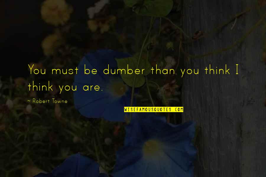 Dumber'n Quotes By Robert Towne: You must be dumber than you think I Dumber'n Quotes By Robert Towne: You must be dumber than you think I