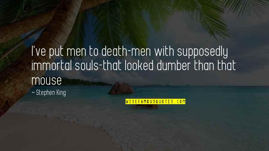 Dumber'n Quotes By Stephen King: I've put men to death-men with supposedly immortal Dumber'n Quotes By Stephen King: I've put men to death-men with supposedly immortal