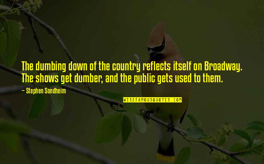 Dumber'n Quotes By Stephen Sondheim: The dumbing down of the country reflects itself Dumber'n Quotes By Stephen Sondheim: The dumbing down of the country reflects itself