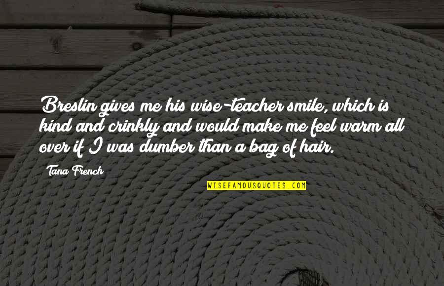 Dumber'n Quotes By Tana French: Breslin gives me his wise-teacher smile, which is Dumber'n Quotes By Tana French: Breslin gives me his wise-teacher smile, which is
