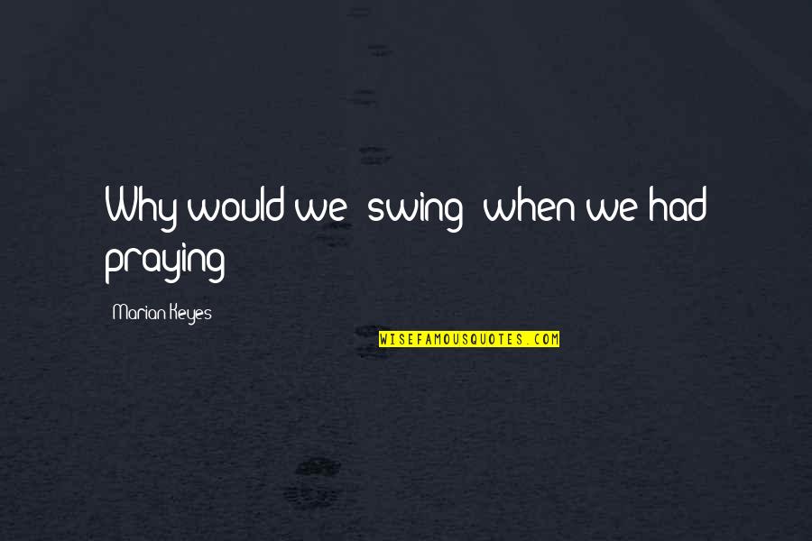 Dumbest 9 11 By Celebrities Quotes By Marian Keyes: Why would we 'swing' when we had praying? Dumbest 9 11 By Celebrities Quotes By Marian Keyes: Why would we 'swing' when we had praying?