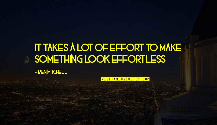 Dumbest Liberal Quotes By Ben Mitchell: It takes a lot of effort to make
