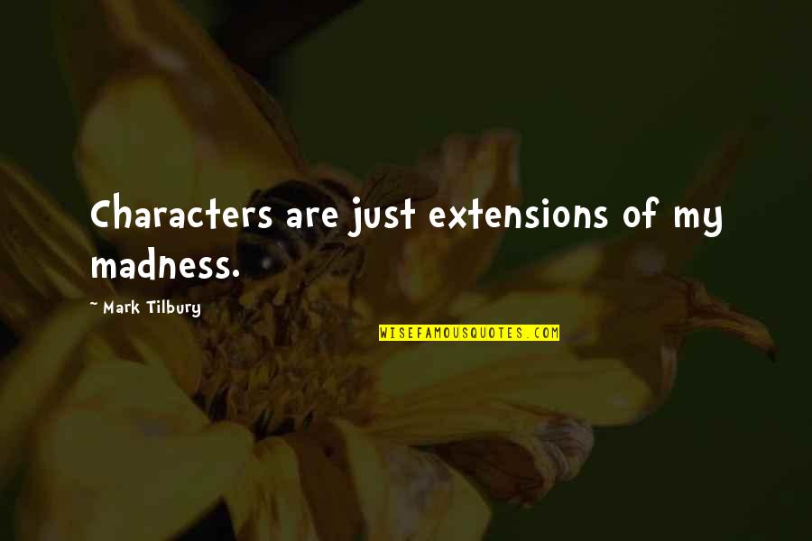 Dumbest Liberal Quotes By Mark Tilbury: Characters are just extensions of my madness.