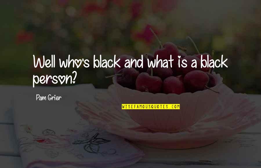 Dumbest Liberal Quotes By Pam Grier: Well who's black and what is a black