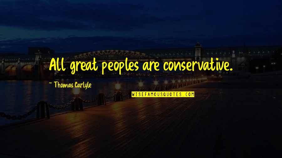Dumbest Liberal Quotes By Thomas Carlyle: All great peoples are conservative.