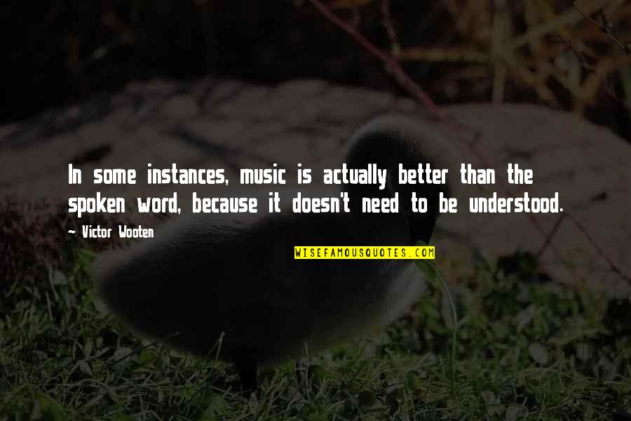 Dumbest Liberal Quotes By Victor Wooten: In some instances, music is actually better than
