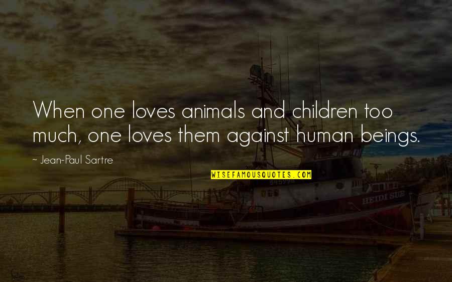 Dumbest Mma Quotes By Jean-Paul Sartre: When one loves animals and children too much, Dumbest Mma Quotes By Jean-Paul Sartre: When one loves animals and children too much,