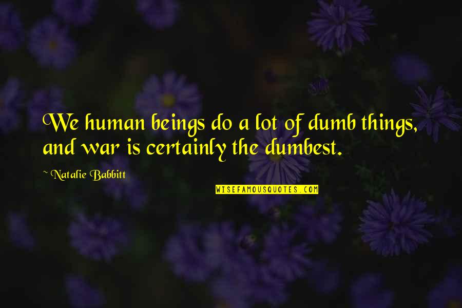 Dumbest Quotes By Natalie Babbitt: We human beings do a lot of dumb
