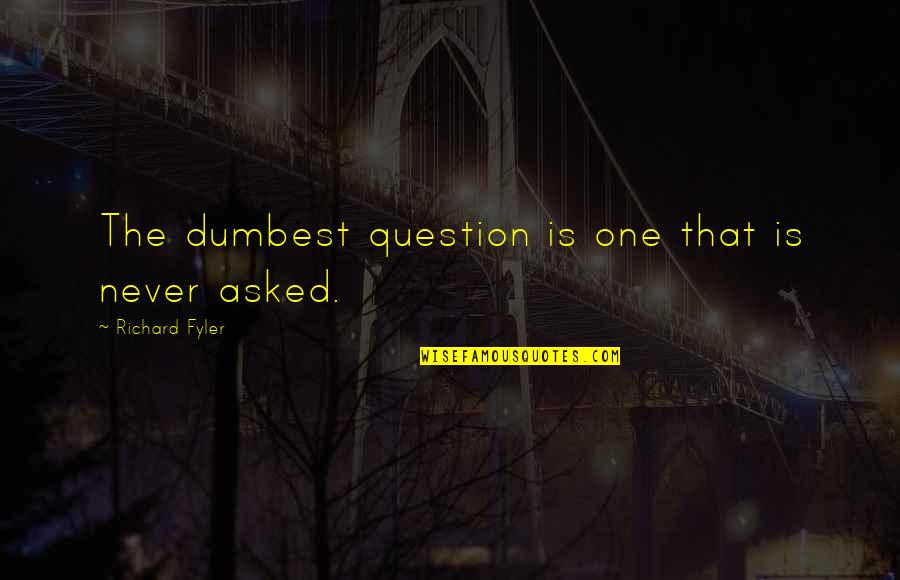 Dumbest Quotes By Richard Fyler: The dumbest question is one that is never Dumbest Quotes By Richard Fyler: The dumbest question is one that is never