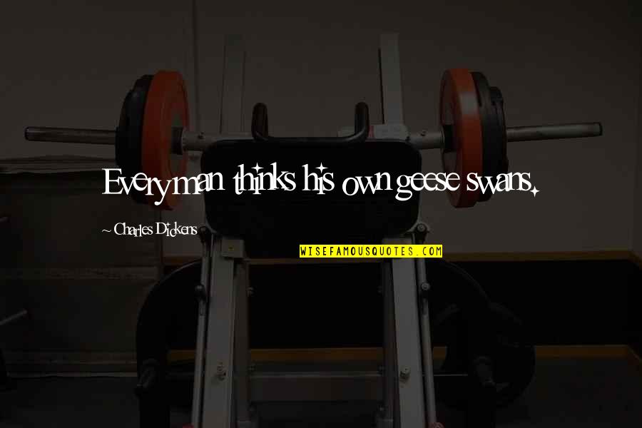 Dumbest Riverdale Quotes By Charles Dickens: Every man thinks his own geese swans. Dumbest Riverdale Quotes By Charles Dickens: Every man thinks his own geese swans.