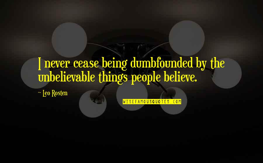 Dumbfounded Quotes By Leo Rosten: I never cease being dumbfounded by the unbelievable