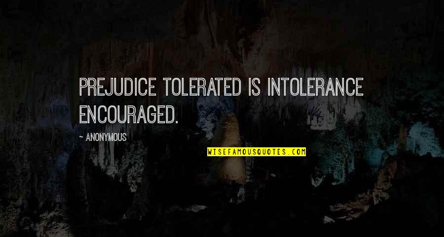 Dumbification Quotes By Anonymous: Prejudice tolerated is intolerance encouraged.