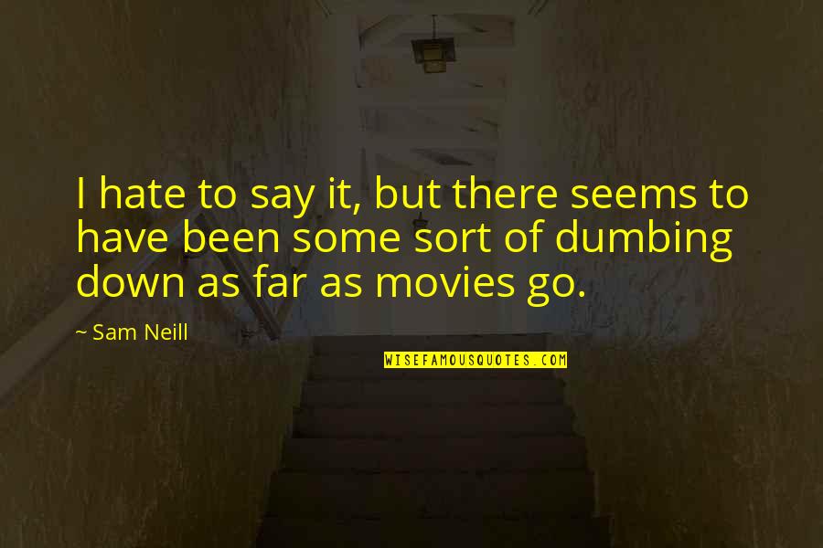 Dumbing Us Down Quotes By Sam Neill: I hate to say it, but there seems