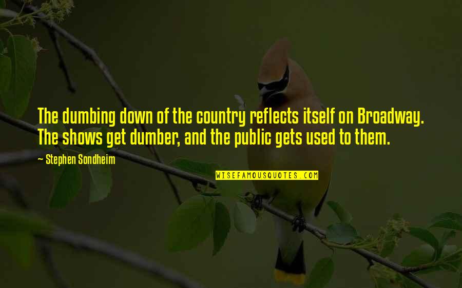 Dumbing Us Down Quotes By Stephen Sondheim: The dumbing down of the country reflects itself