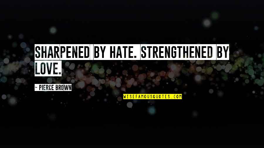 Dumbing Yourself Down Quotes By Pierce Brown: Sharpened by hate. Strengthened by love.