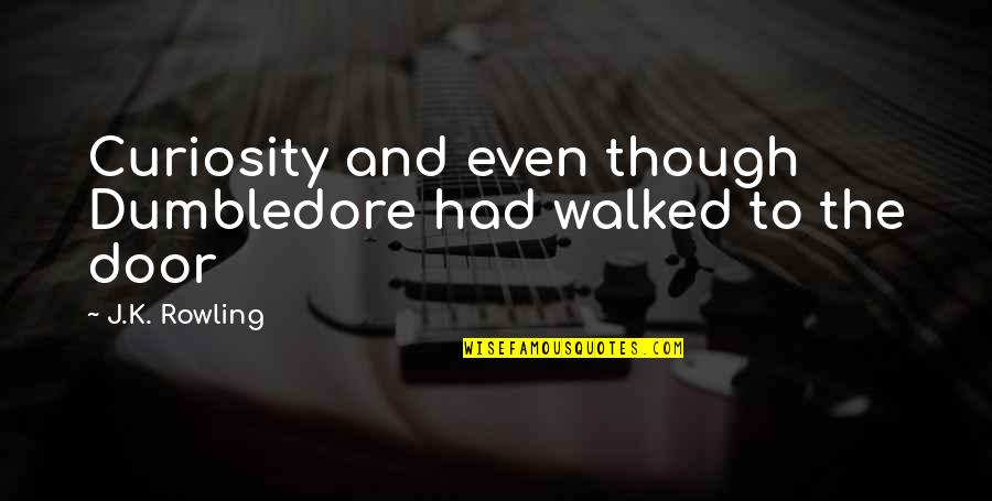 Dumbledore Quotes By J.K. Rowling: Curiosity and even though Dumbledore had walked to