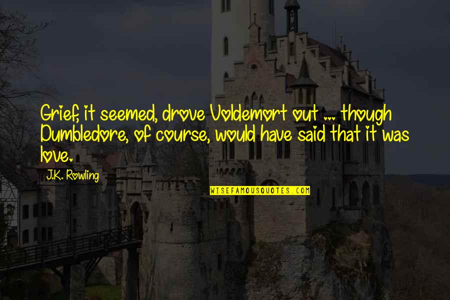 Dumbledore Quotes By J.K. Rowling: Grief, it seemed, drove Voldemort out ... though