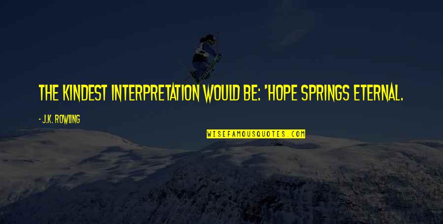 Dumbledore Quotes By J.K. Rowling: The kindest interpretation would be: 'Hope springs eternal.