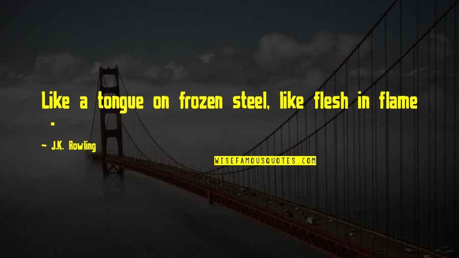 Dumbledore Quotes By J.K. Rowling: Like a tongue on frozen steel, like flesh