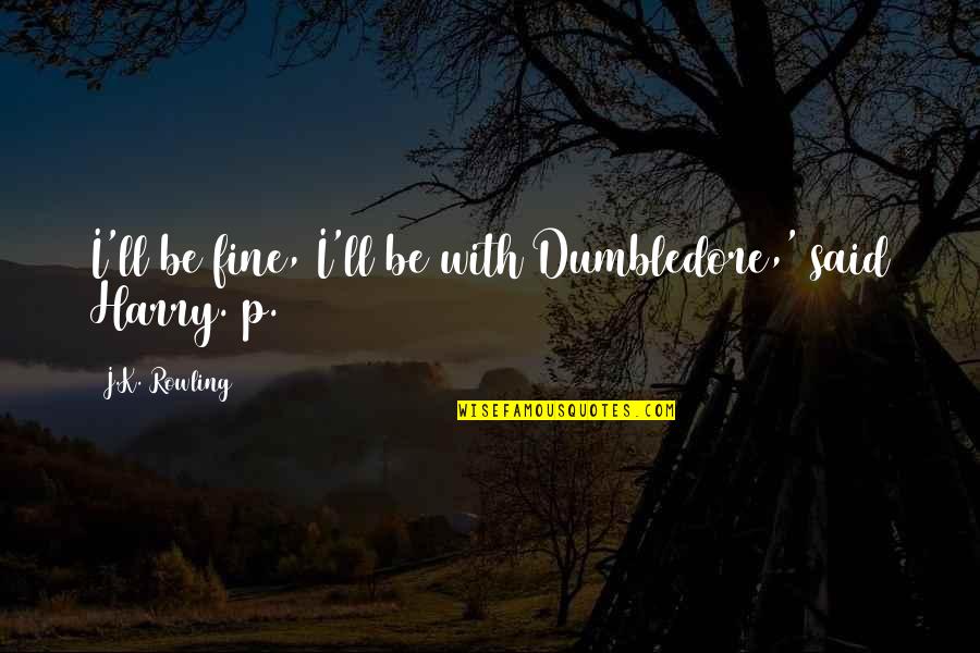 Dumbledore Quotes By J.K. Rowling: I'll be fine, I'll be with Dumbledore,' said