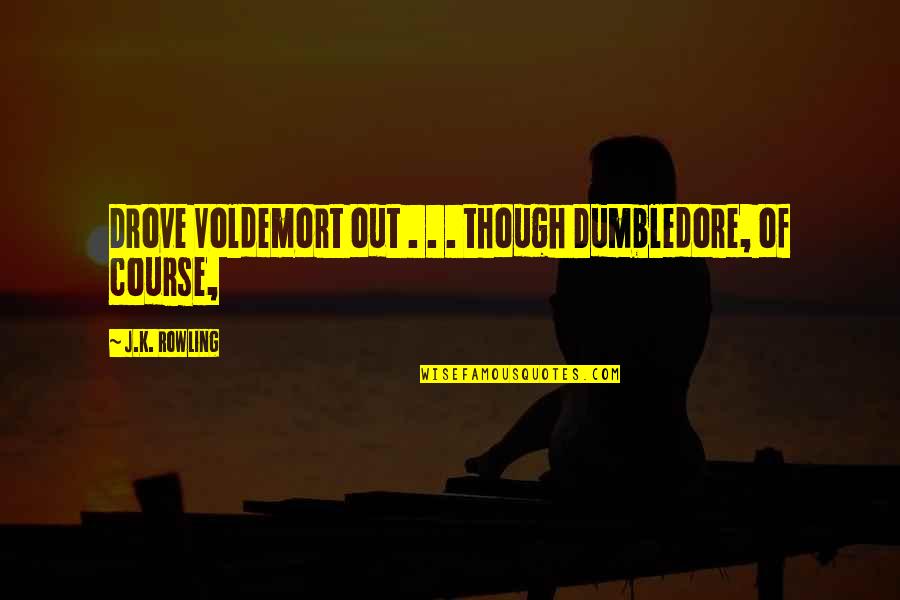 Dumbledore Quotes By J.K. Rowling: Drove Voldemort out . . . though Dumbledore,