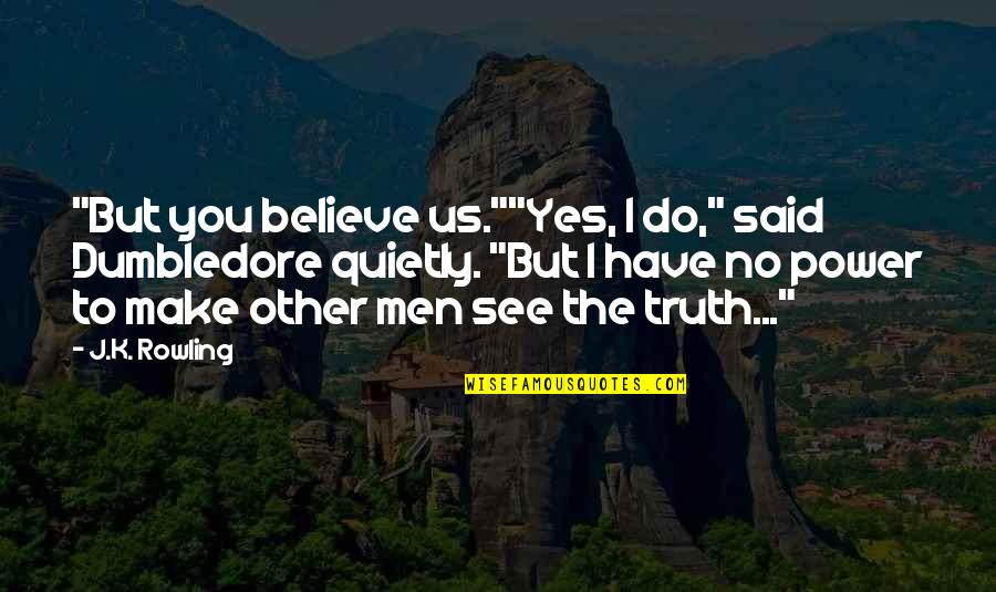 Dumbledore To Harry Potter Quotes By J.K. Rowling: "But you believe us.""Yes, I do," said Dumbledore