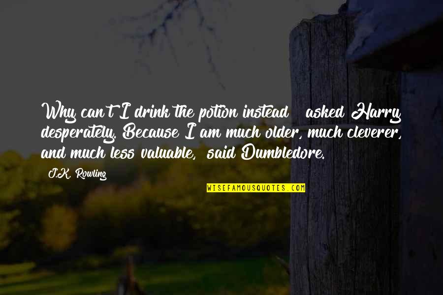 Dumbledore To Harry Quotes By J.K. Rowling: Why can't I drink the potion instead?" asked
