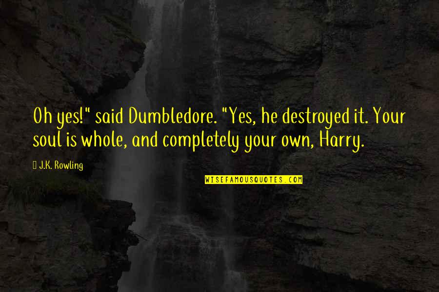 Dumbledore To Harry Quotes By J.K. Rowling: Oh yes!" said Dumbledore. "Yes, he destroyed it.