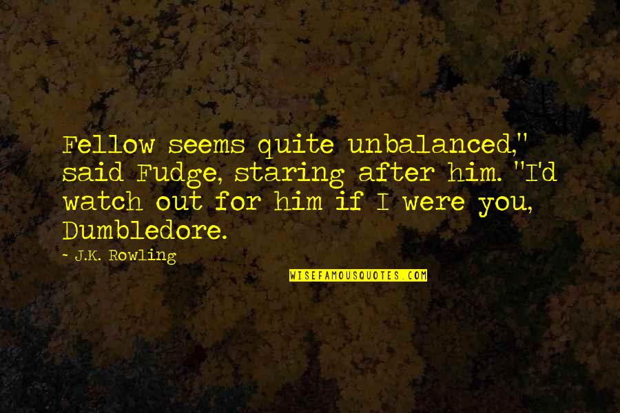 Dumbledore'd Quotes By J.K. Rowling: Fellow seems quite unbalanced," said Fudge, staring after