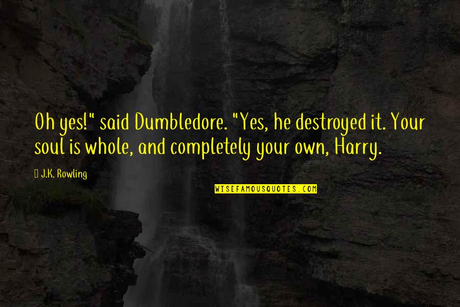 Dumbledore'd Quotes By J.K. Rowling: Oh yes!" said Dumbledore. "Yes, he destroyed it.