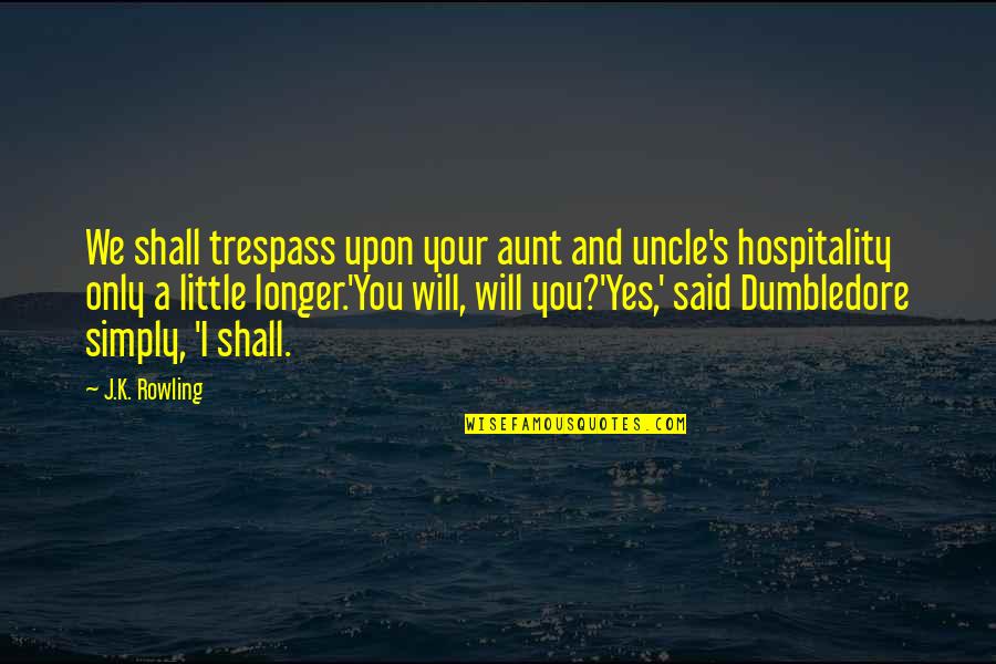 Dumbledore'd Quotes By J.K. Rowling: We shall trespass upon your aunt and uncle's