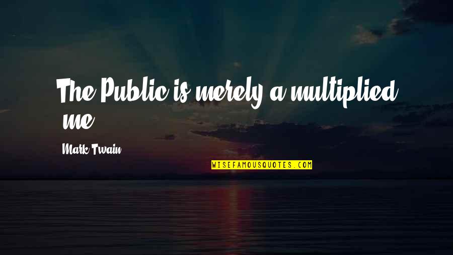 Dumbness Synonyms Quotes By Mark Twain: The Public is merely a multiplied 'me.'