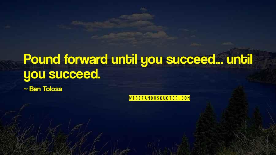 Dumbnuts Quotes By Ben Tolosa: Pound forward until you succeed... until you succeed.